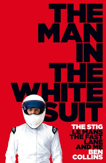 The Man in the White Suit: The Stig, Le Mans, The Fast Lane and Me - Ben Collins