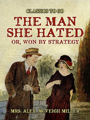The ManShe Hated: or, Won by Strategy - Mrs. Alex. McVeigh Miller
