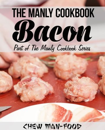 The Manly Cookbook: Bacon - Chew Man-Food