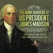The Many Burdens of US President James Madison Britain vs. America vs. Native Americans Grade 7 Children s United States History Books