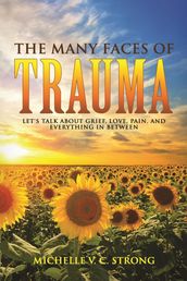 The Many Faces of Trauma (Let s talk about grief, love, pain, and everything in between)