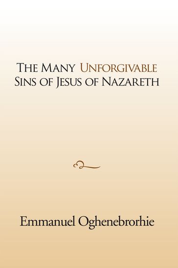 The Many Unforgivable Sins of Jesus of Nazareth - Emmanuel Oghenebrorhie