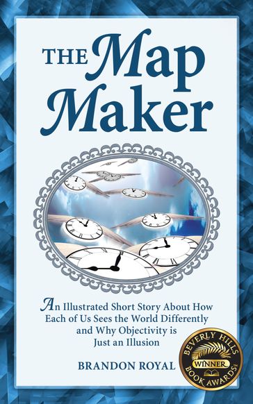 The Map Maker: An Illustrated Short Story About How Each of Us Sees the World Differently and Why Objectivity is Just an Illusion - Brandon Royal