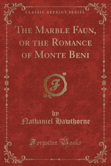 The Marble Faun, or the Romance of Monte Beni (Classic Reprint) - Nathaniel Hawthorne