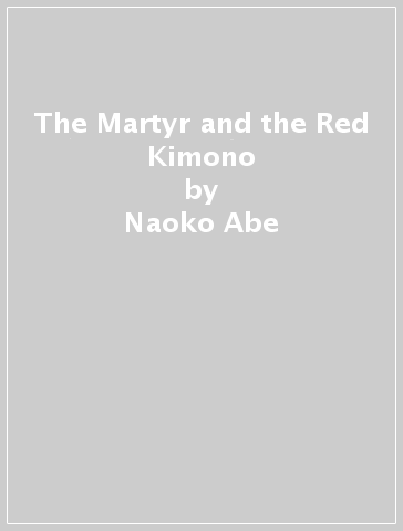 The Martyr and the Red Kimono - Naoko Abe