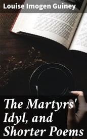 The Martyrs  Idyl, and Shorter Poems