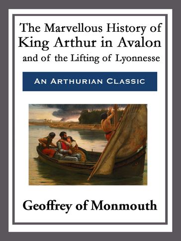 The Marvellous History of King Arthur in Avalon and of the Lifting of Lyonnesse - Geoffrey of Monmouth