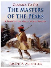 The Masters of the Peaks / A Story of the Great North Woods