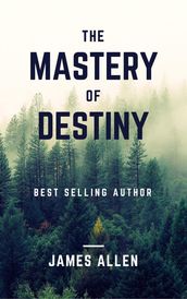 The Mastery of Destiny: Learn How to Develop Self-Control, Willpower, Concentration, and Motivation to Create a Life of Unending Happiness, Prosperity, and, Most Importantly, Self-Mastery
