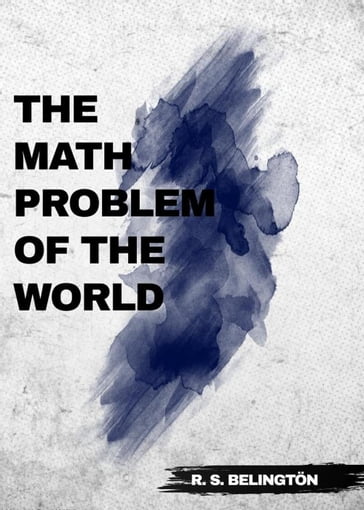 The Math Problem of the World - R. S. Belington