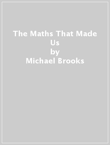 The Maths That Made Us - Michael Brooks