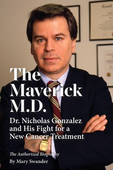 The Maverick M.D. - Dr. Nicholas Gonzalez and His Fight for a New Cancer Treatment - Mary Swander