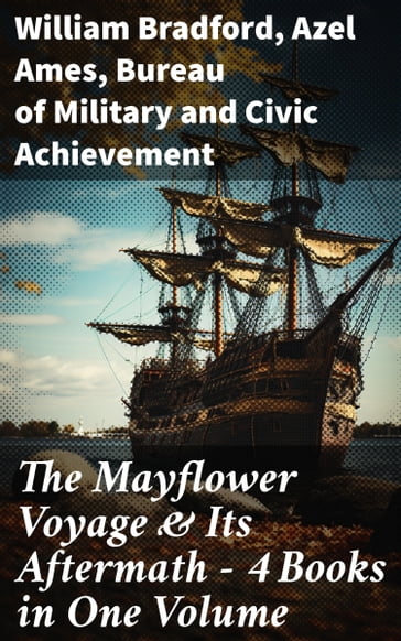 The Mayflower Voyage & Its Aftermath  4 Books in One Volume - William Bradford - Ames Azel - Bureau of Military - Civic Achievement