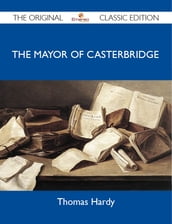 The Mayor of Casterbridge - The Original Classic Edition