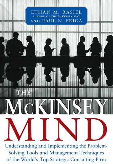 The McKinsey Mind: Understanding and Implementing the Problem-Solving Tools and Management Techniques of the World's Top Strategic Consulting Firm - Ethan Rasiel - Ph.D. Paul N. Friga