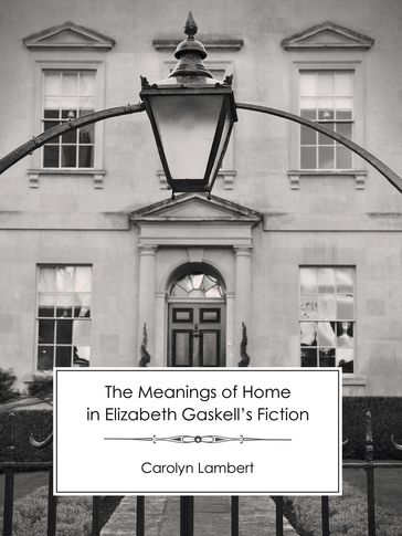 The Meanings of Home in Elizabeth Gaskell's Fiction - Carolyn Lambert