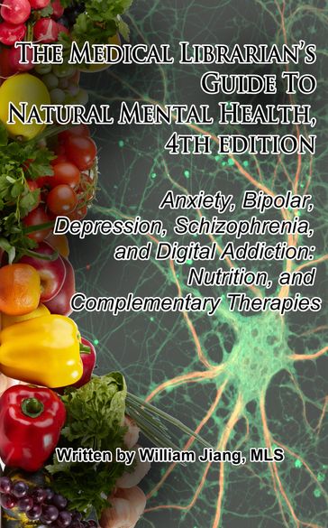 The Medical Librarian's Guide to Natural Mental Health: Anxiety, Bipolar, Depression, Schizophrenia, and Digital Addiction: Nutrition, and Complementary Therapies, 4th Edition - William Jiang