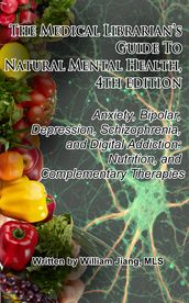 The Medical Librarian s Guide to Natural Mental Health: Anxiety, Bipolar, Depression, Schizophrenia, and Digital Addiction: Nutrition, and Complementary Therapies, 4th Edition