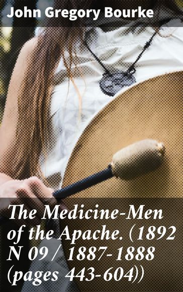 The Medicine-Men of the Apache. (1892 N 09 / 1887-1888 (pages 443-604)) - John Gregory Bourke