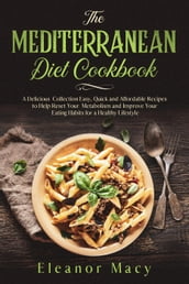 The Mediterranean Diet Cookbook: A Delicious Collection Easy, Quick and Affordable Recipes to Help Reset Your Metabolism and Improve Your Eating Habits for a Healthy Lifestyle