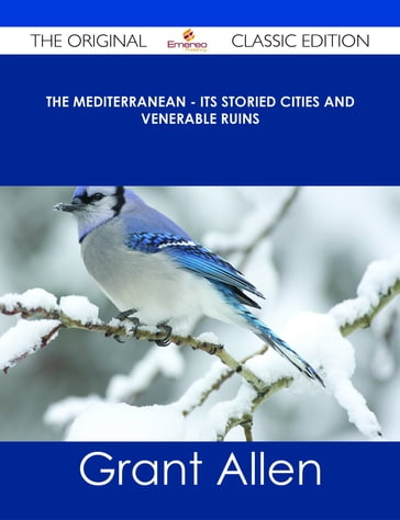 The Mediterranean - Its Storied Cities and Venerable Ruins - The Original Classic Edition - Grant Allen