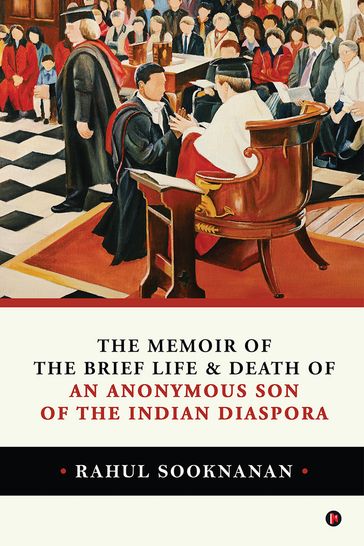 The Memoir of the Brief Life and Death of An Anonymous Son of the Indian Diaspora - Rahul Sooknanan