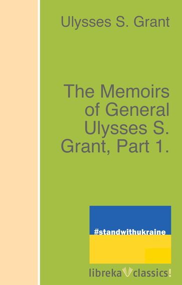 The Memoirs of General Ulysses S. Grant, Part 1. - Ulysses S. Grant