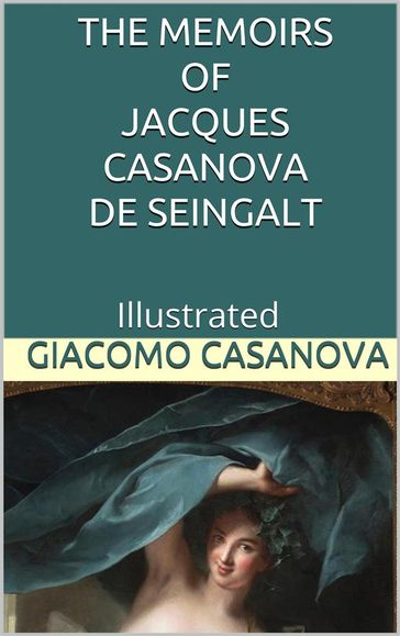 The Memoirs of Jacques Casanova de Seingalt - Illustrated - Giacomo Casanova