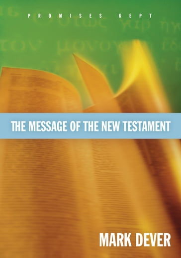 The Message of the New Testament (Foreword by John MacArthur) - Mark Dever