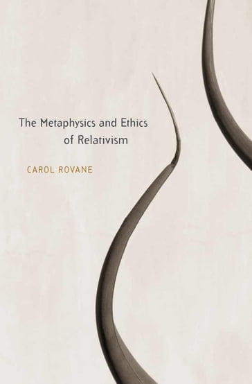 The Metaphysics and Ethics of Relativism - Carol Rovane