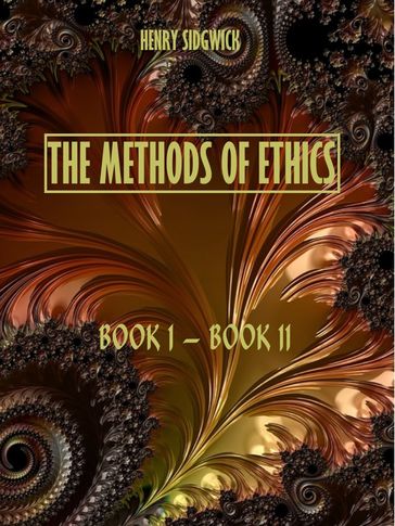 The Methods of Ethics : Book I - Book II (Illustrated) - Henry Sidgwick