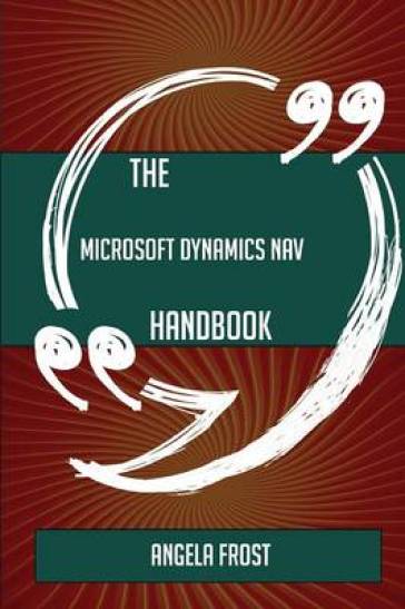 The Microsoft Dynamics NAV Handbook - Everything You Need To Know About Microsoft Dynamics NAV - Angela Frost