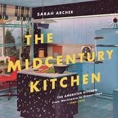 The Midcentury Kitchen: America s Favorite Room, from Workspace to Dreamscape, 1940s-1970s