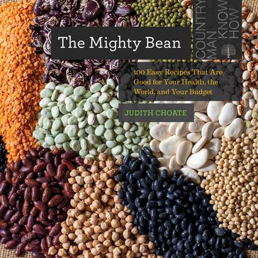 The Mighty Bean: 100 Easy Recipes That Are Good for Your Health, the World, and Your Budget (Countryman Know How) - Judith Choate