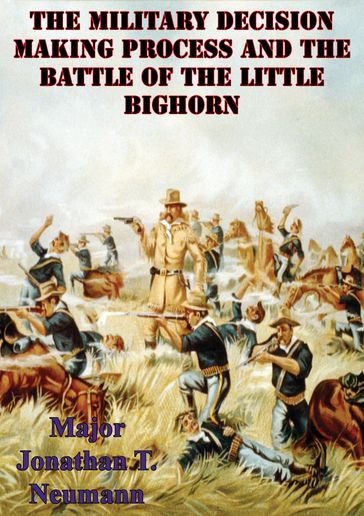 The Military Decision Making Process And The Battle Of The Little Bighorn - Major Jonathan T. Neumann U.S. Army