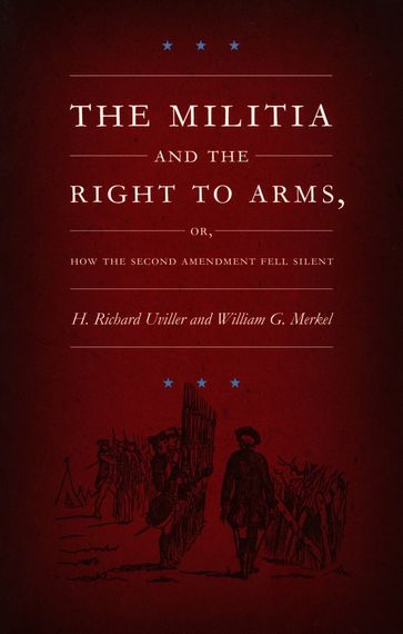 The Militia and the Right to Arms, or, How the Second Amendment Fell Silent - H. Richard Uviller - Mark A. Graber - Neal Devins - William G. Merkel