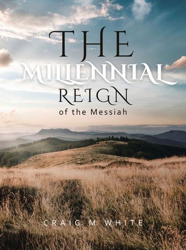 The Millennial Reign of the Messiah - Craig M White