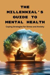 The Millennial s Guide to Mental Health: Coping Strategies for Stress and Anxiety