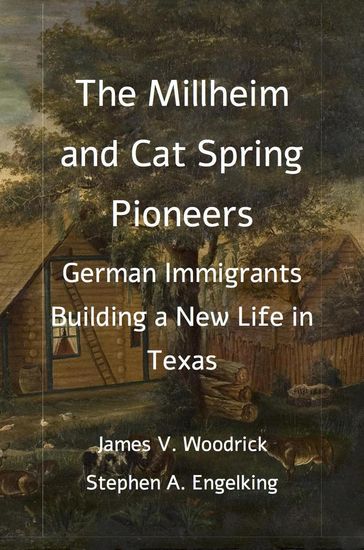 The Millheim and Cat Spring Pioneers: German Immigrants Building a New Life in Texas - James V. Woodrick - Stephen A. Engelking