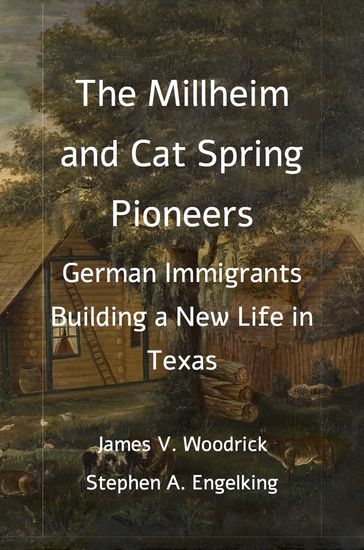 The Millheim and Cat Spring Pioneers: German Immigrants Building a New Life in Texas - James V. Woodrick - Stephen Engelking