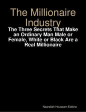 The Millionaire Industry: The Three Secrets That Make an Ordinary Man Male or Female, White or Black Are a Real Millionaire