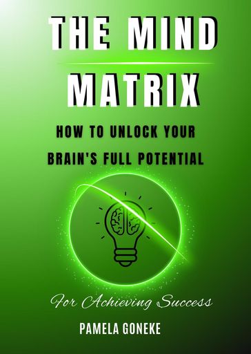 The Mind Matrix: How to Unlock Your Brain's Full Potential for Achieving Success - Pamela Goneke