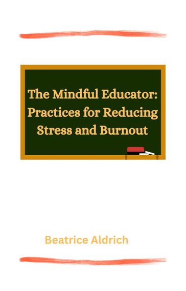 The Mindful Educator: Practices for Reducing Stress and Burnout - Beatrice Aldrich - Dawn KA