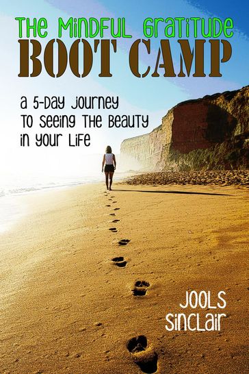 The Mindful Gratitude Boot Camp: A 5-Day Journey to Seeing the Beauty in Your Life - Jools Sinclair