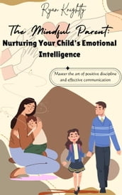 The Mindful Parent: Nurturing Your Child s Emotional Intelligence