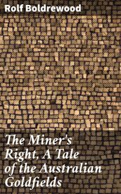 The Miner s Right, A Tale of the Australian Goldfields