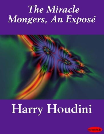 The Miracle Mongers, An Exposé - Harry Houdini