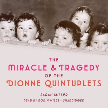 The Miracle & Tragedy of the Dionne Quintuplets - Sarah Miller