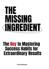 The Missing Ingredient: The Key to Mastering Success Habits for Extraordinary Results