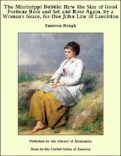 The Mississippi Bubble: How the Star of Good Fortune Rose and Set and Rose Again, by a Woman s Grace, for One John Law of Lauriston